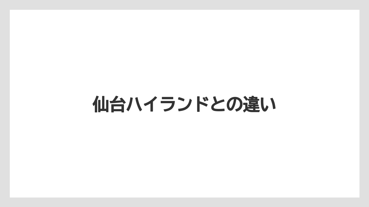 仙台ハイランドとの違い