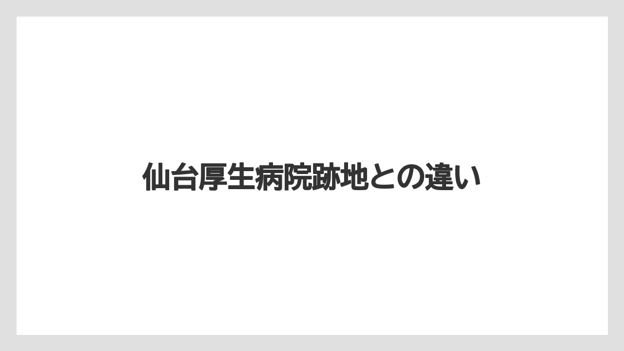 仙台厚生病院跡地との違い