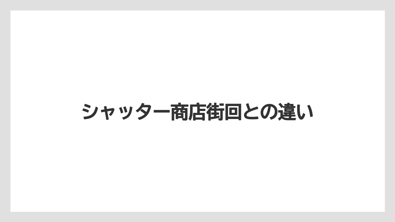 シャッター商店街回との違い