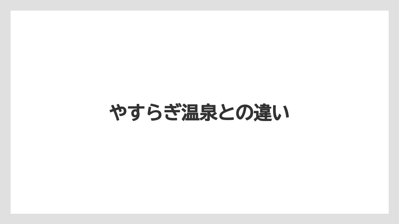 やすらぎ温泉との違い