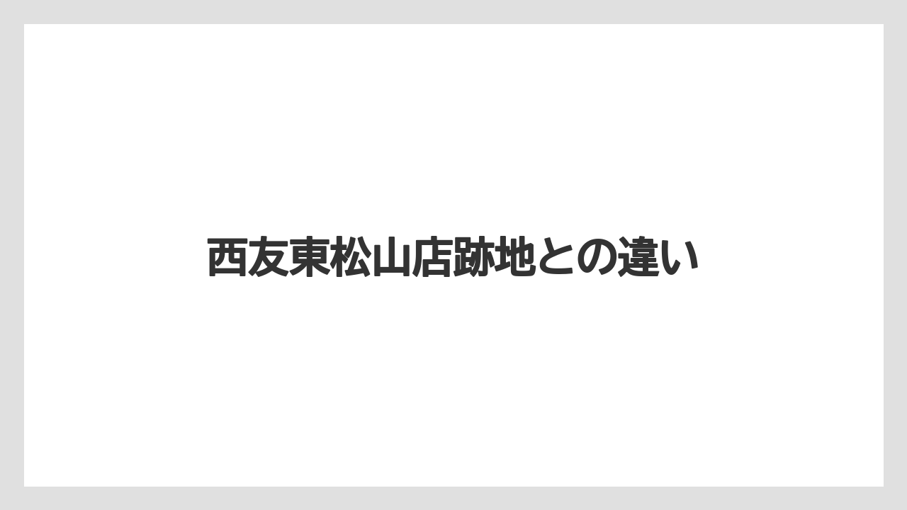 西友東松山店跡地との違い