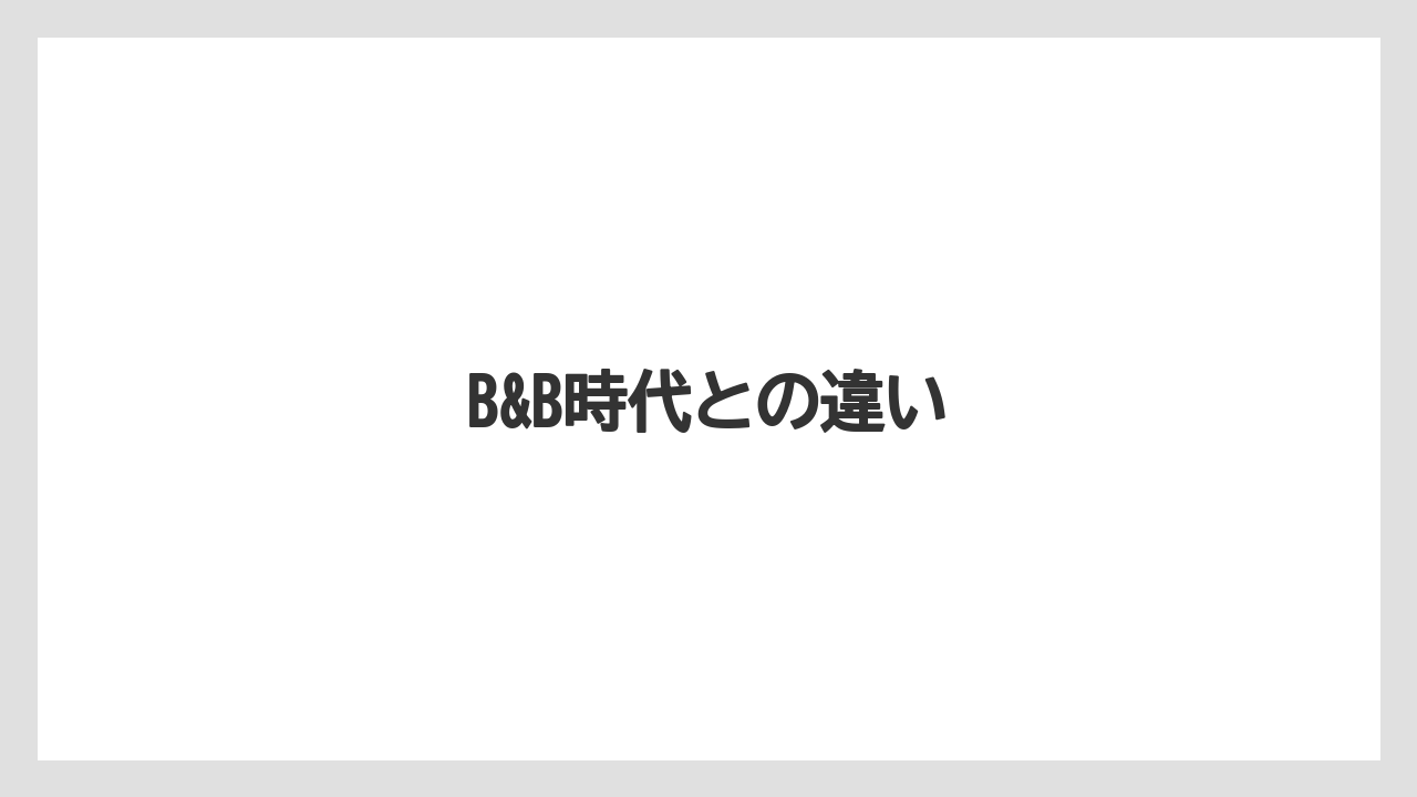 B&B時代との違い