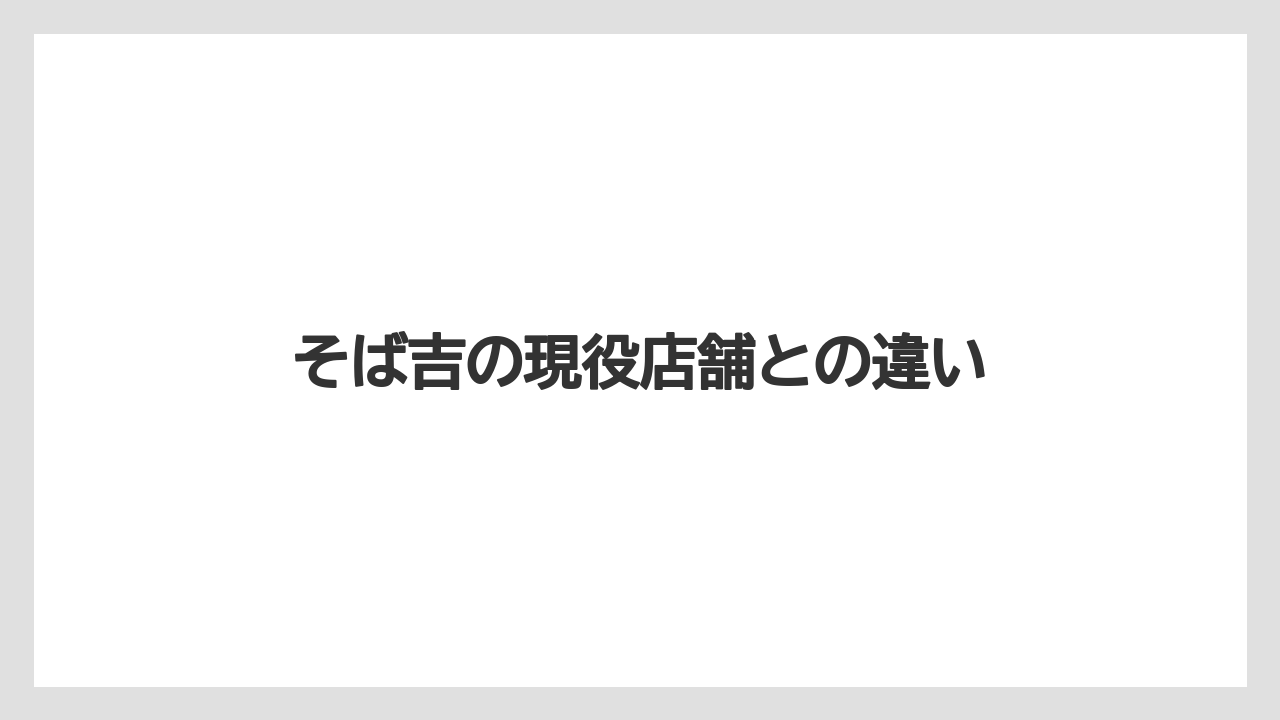 そば吉の現役店舗との違い