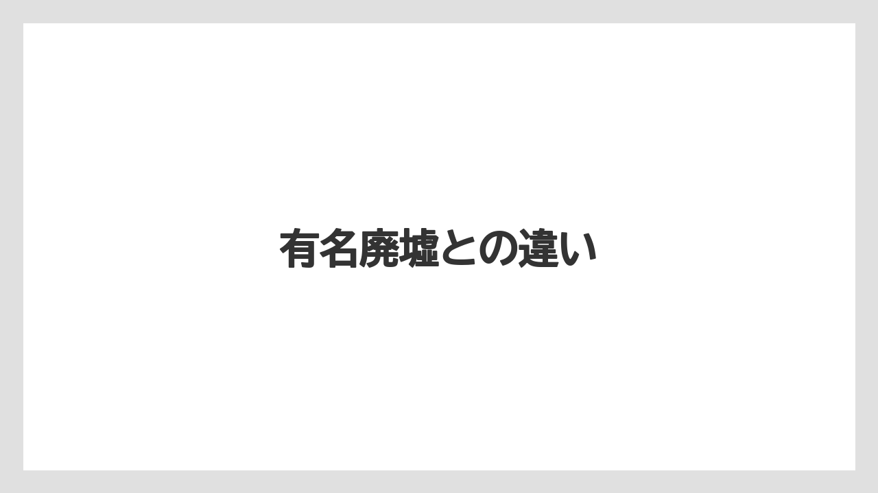 有名廃墟との違い