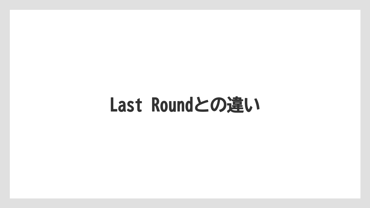 Last Roundとの違い