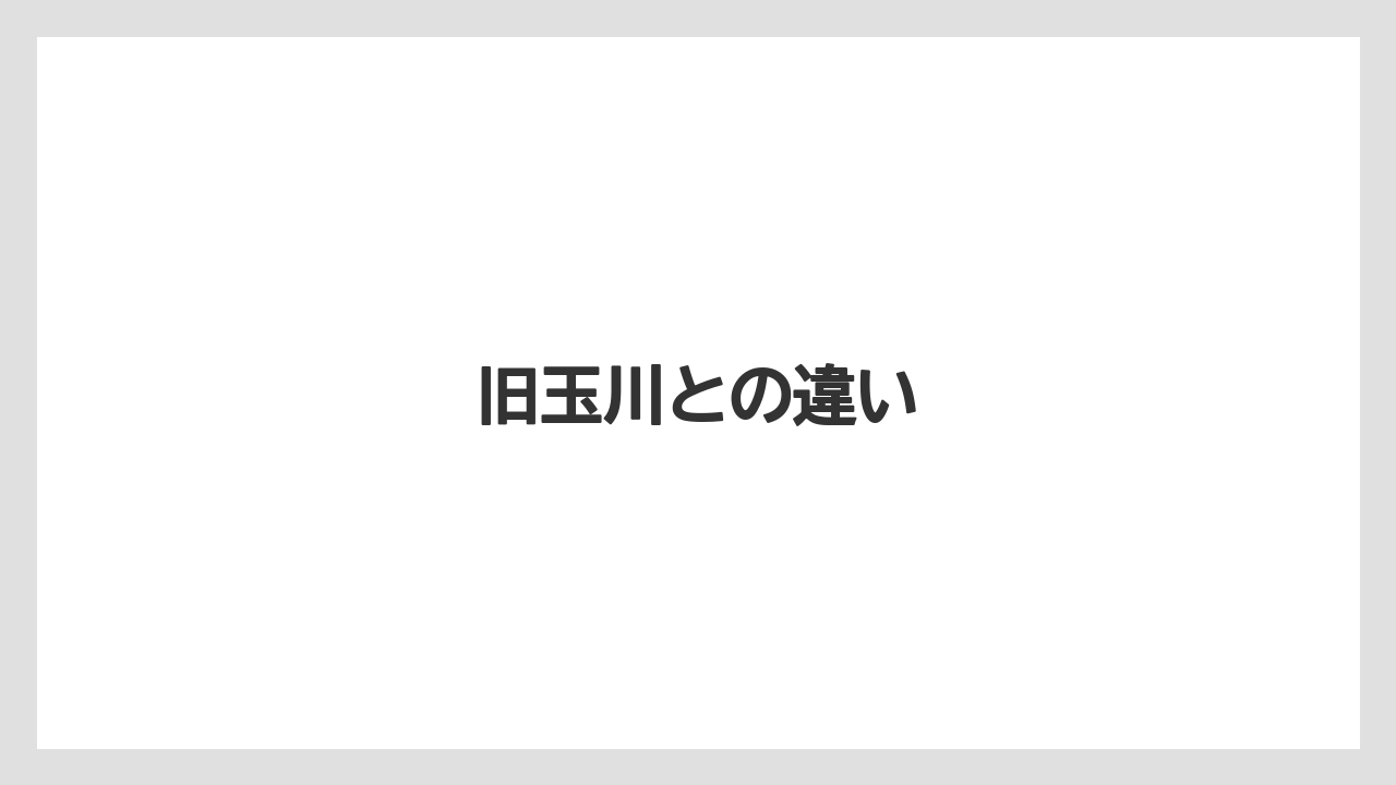 旧玉川との違い