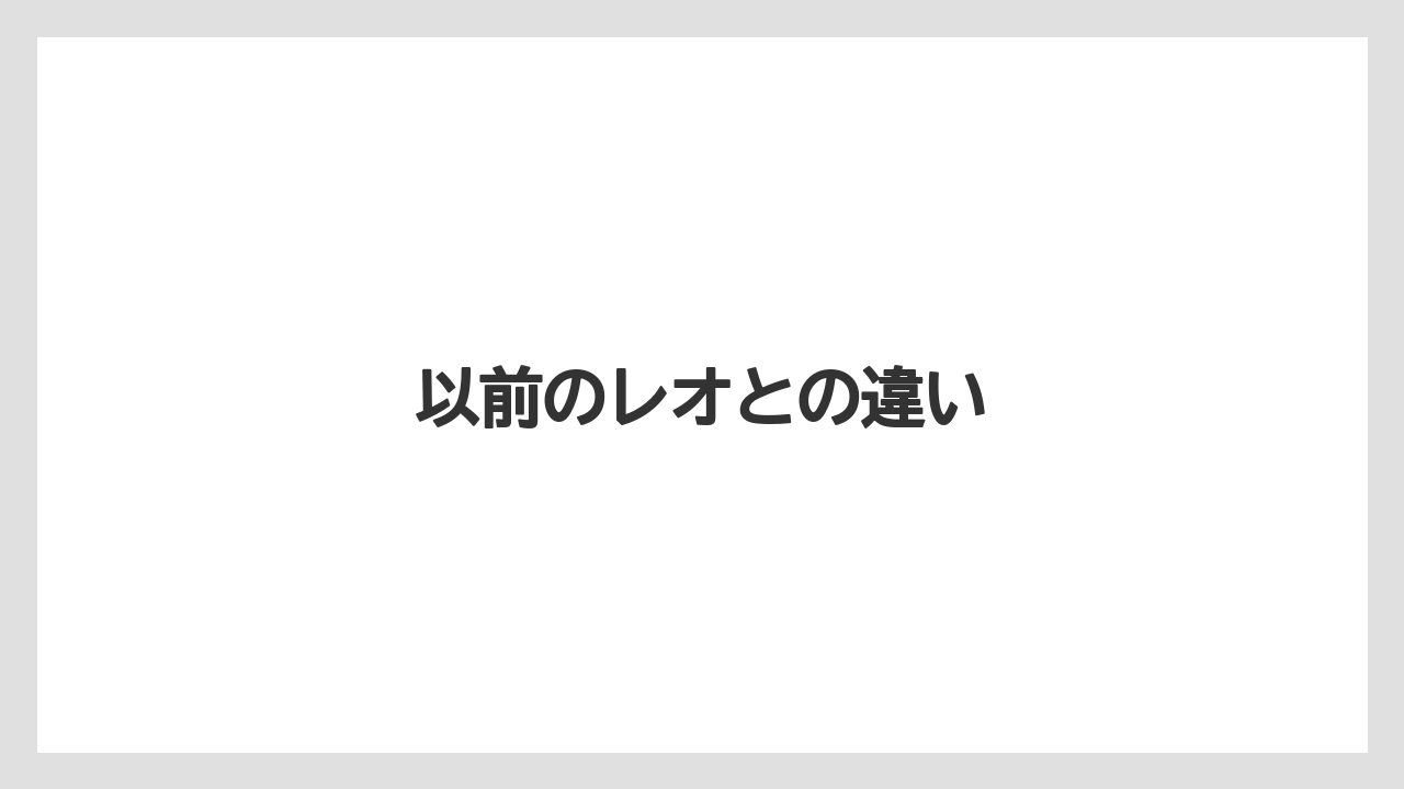 以前のレオとの違い