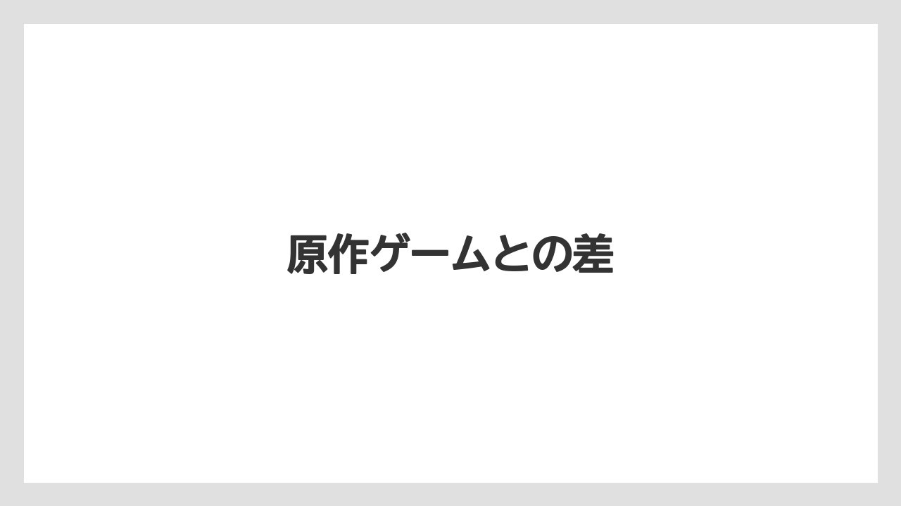 原作ゲームとの差