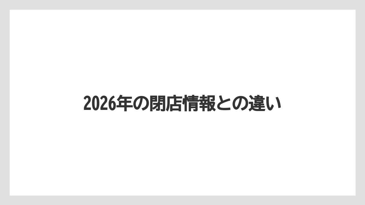 2026年の閉店情報との違い