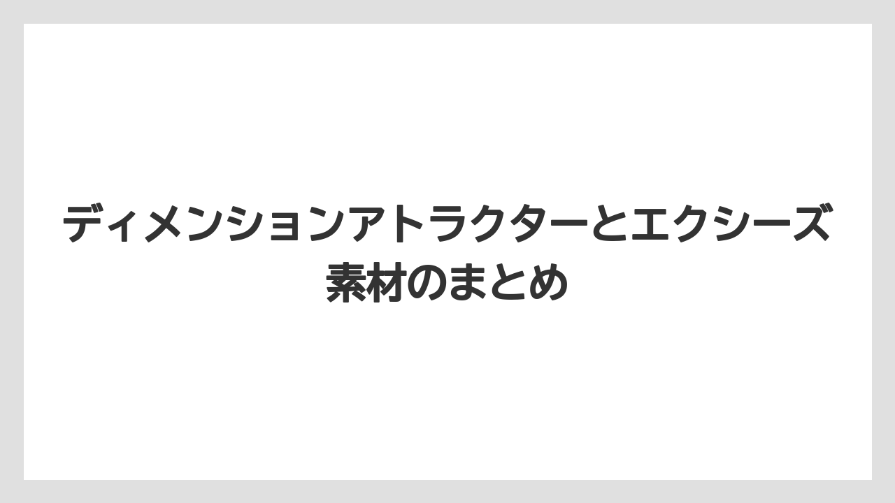 ディメンションアトラクターとエクシーズ素材のまとめ