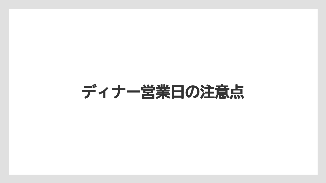 ディナー営業日の注意点