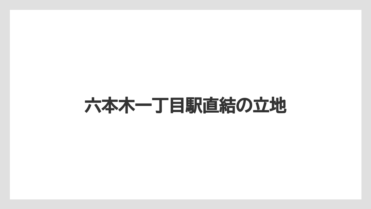 六本木一丁目駅直結の立地