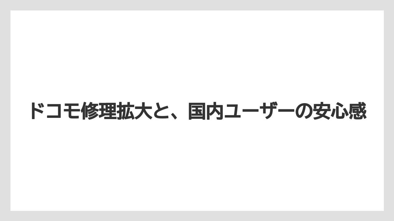 ドコモ修理拡大と、国内ユーザーの安心感