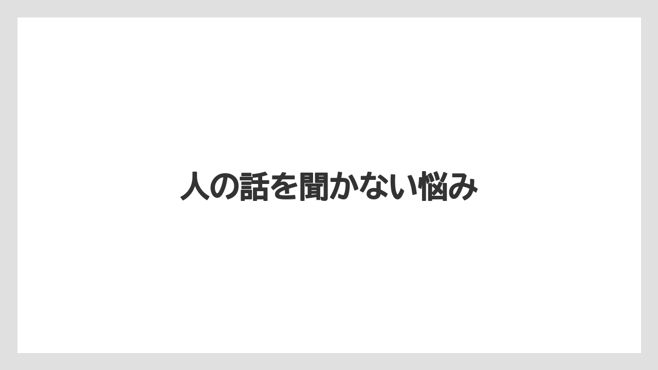 人の話を聞かない悩み