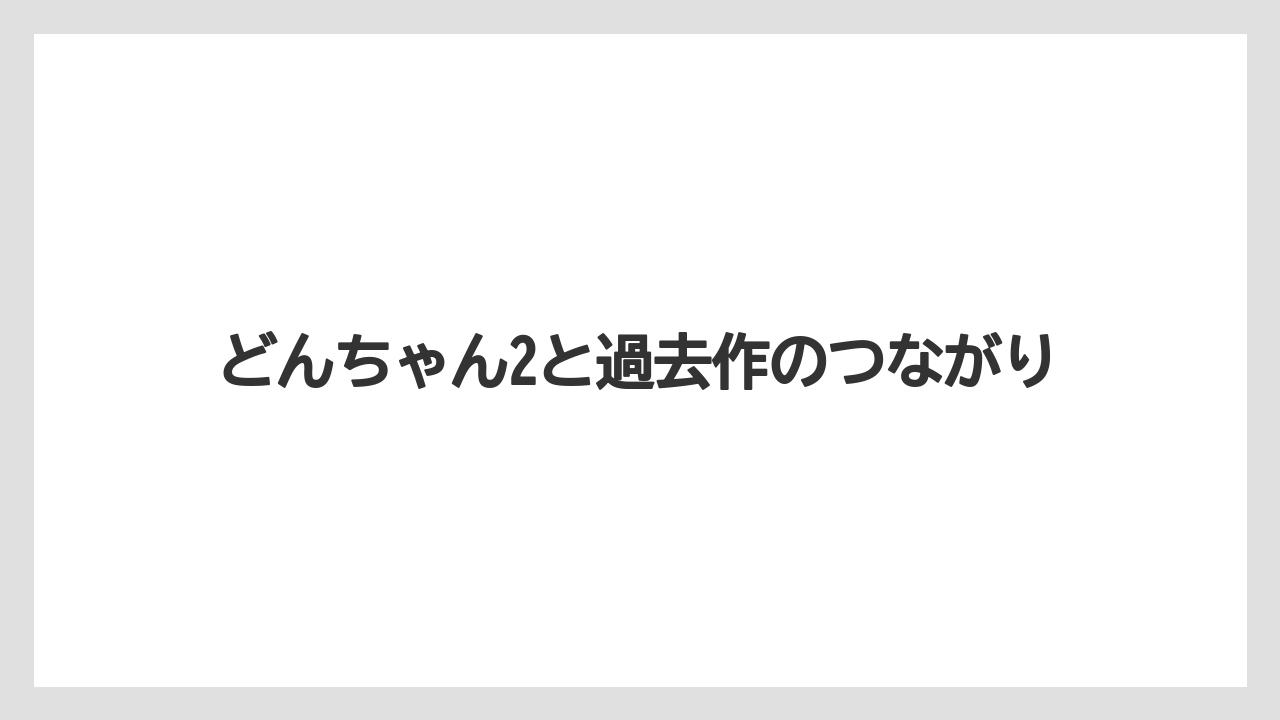 どんちゃん2と過去作のつながり