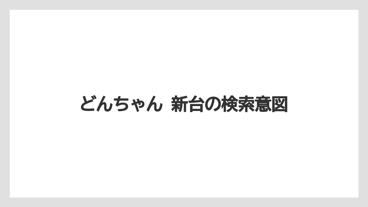 どんちゃん 新台の検索意図
