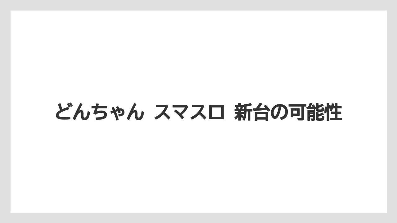 どんちゃん スマスロ 新台の可能性