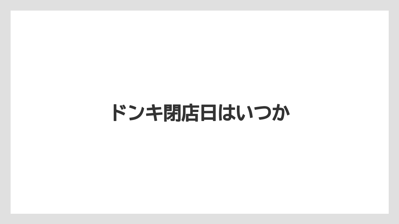 ドンキ閉店日はいつか