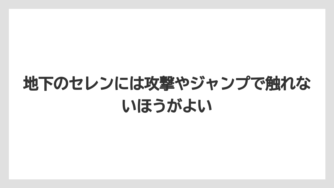 地下のセレンには攻撃やジャンプで触れないほうがよい