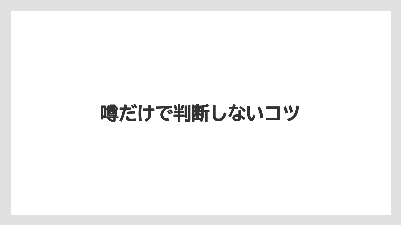 噂だけで判断しないコツ