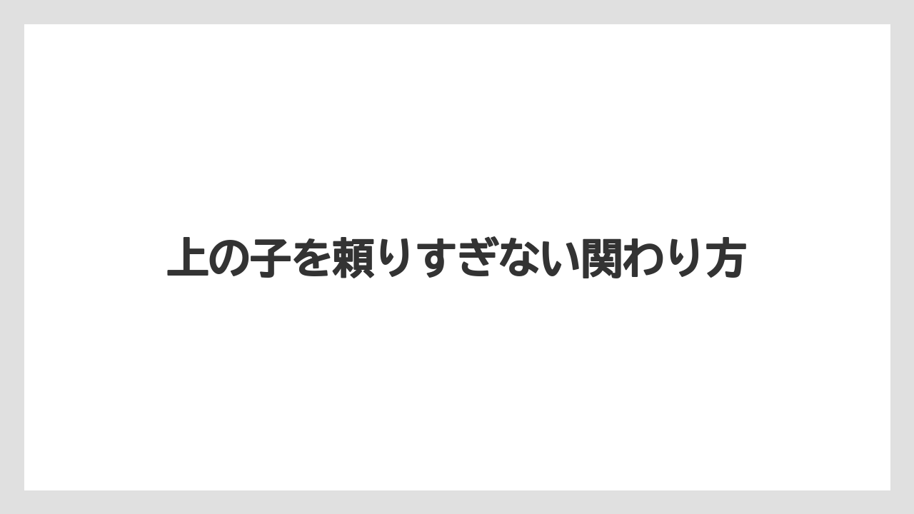 上の子を頼りすぎない関わり方