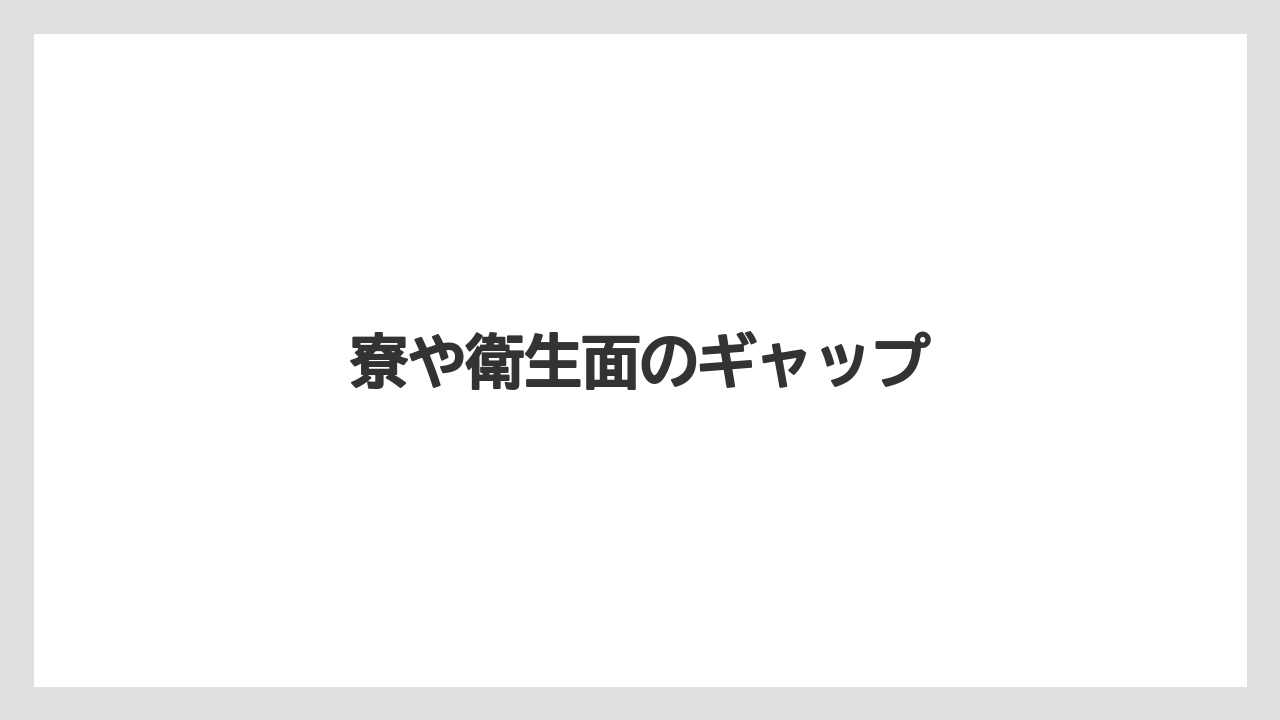寮や衛生面のギャップ