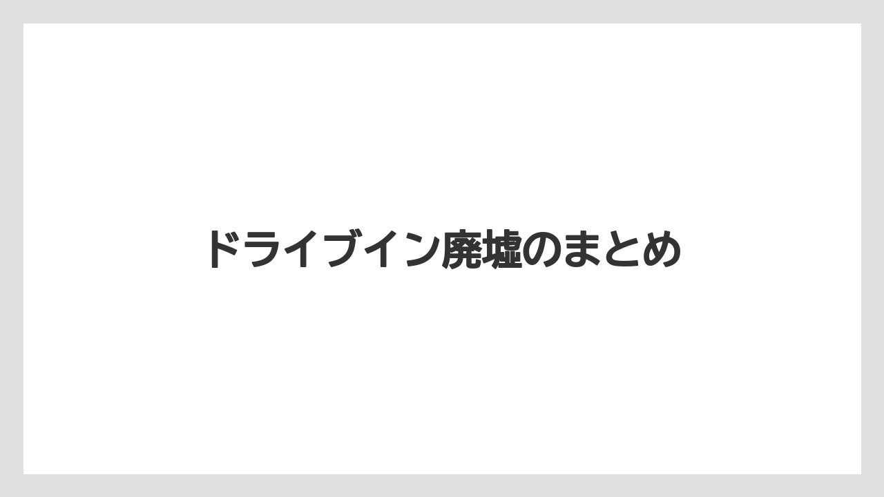 ドライブイン廃墟のまとめ