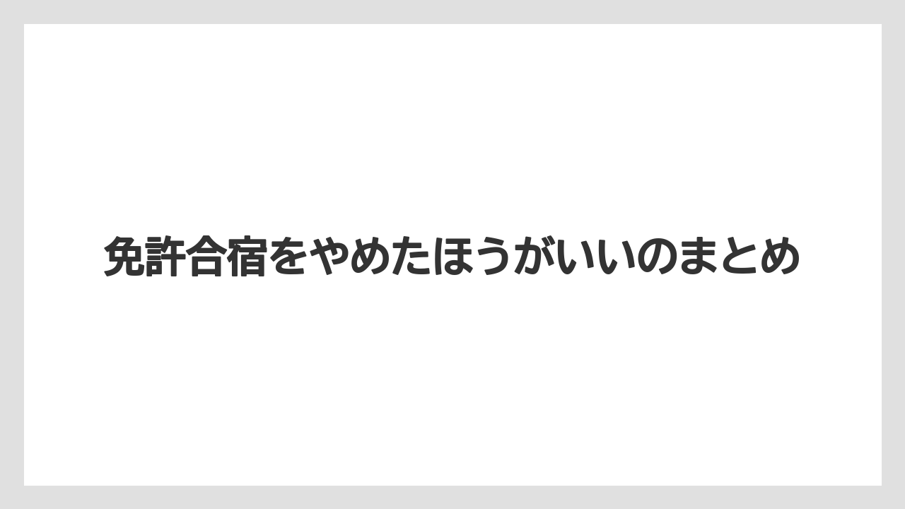 免許合宿をやめたほうがいいのまとめ