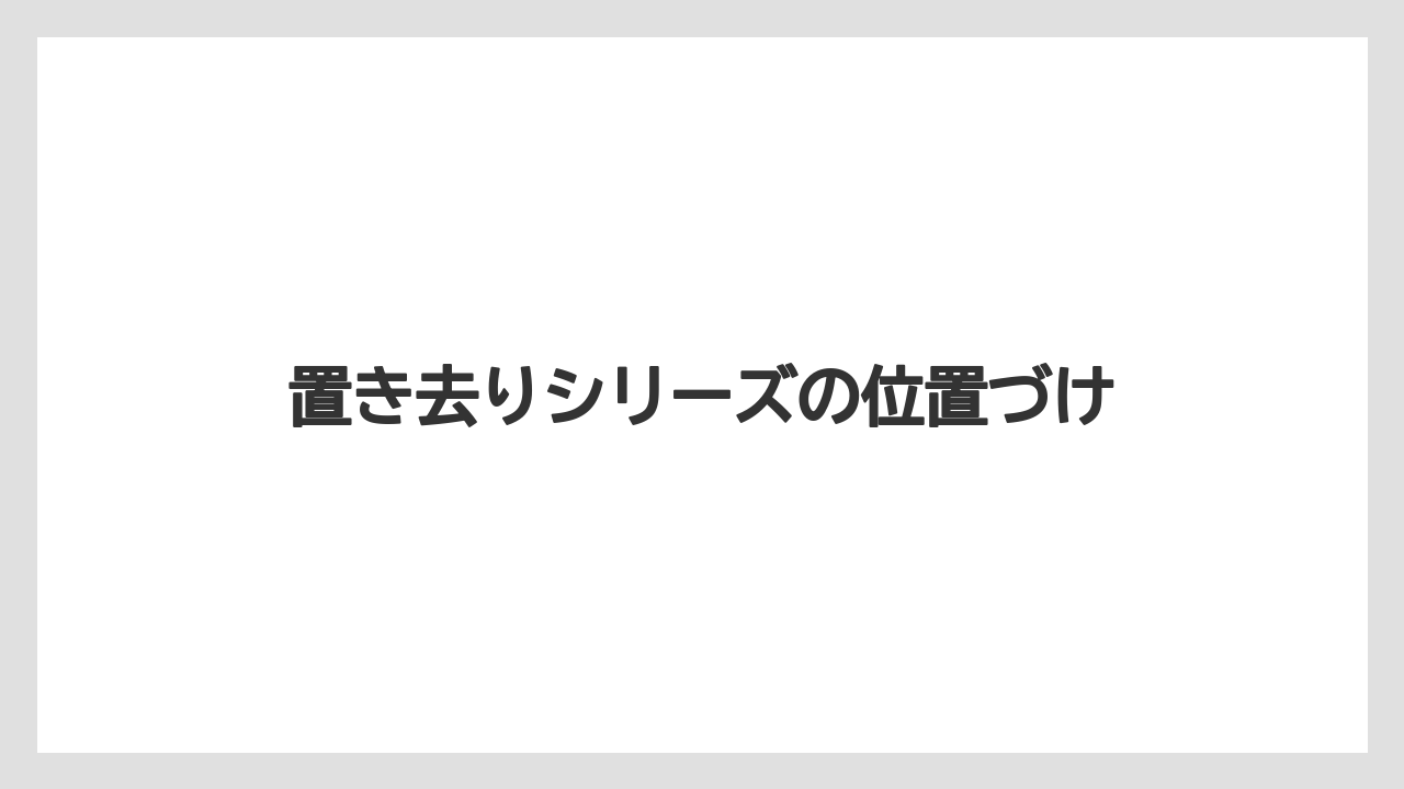 置き去りシリーズの位置づけ