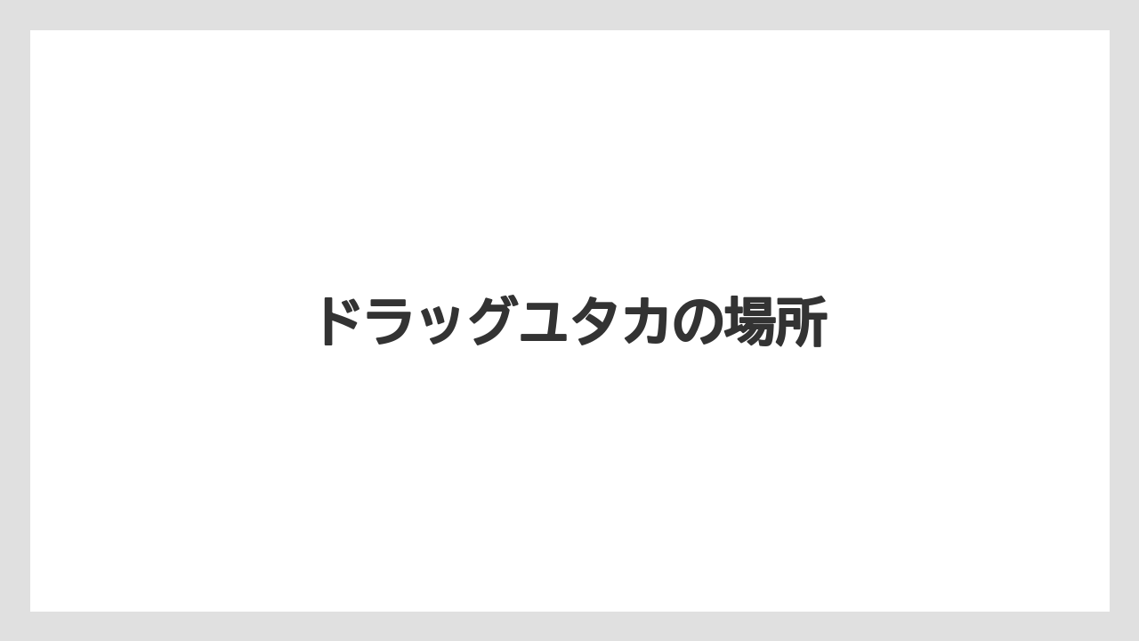 ドラッグユタカの場所