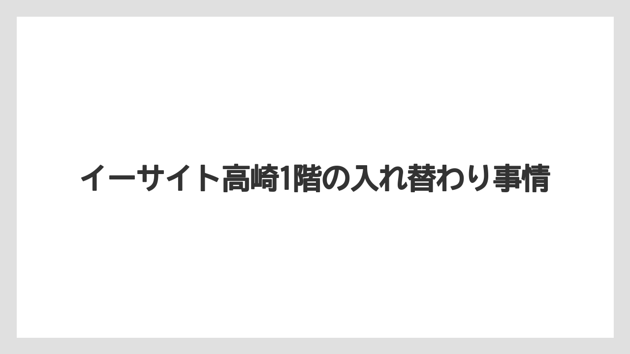 イーサイト高崎1階の入れ替わり事情