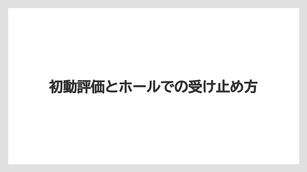 初動評価とホールでの受け止め方