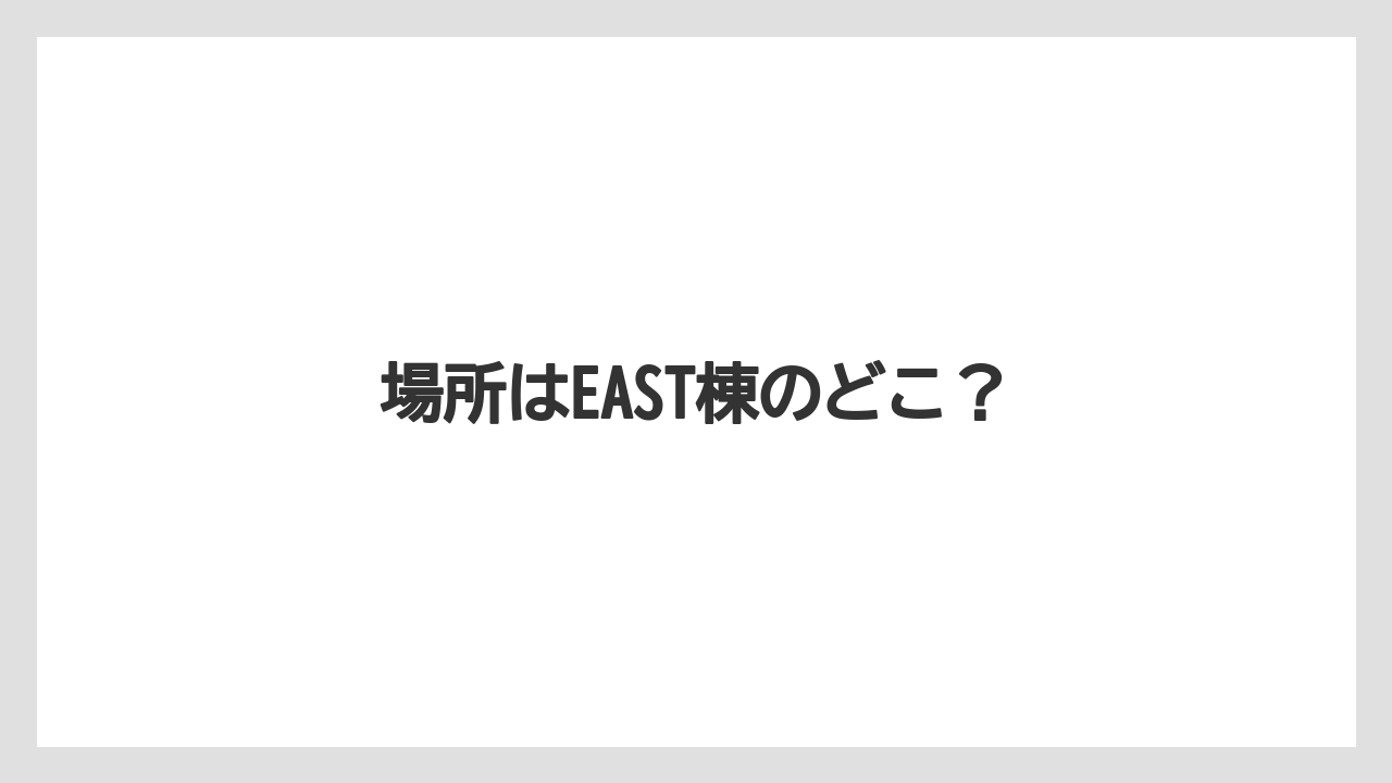 場所はEAST棟のどこ？