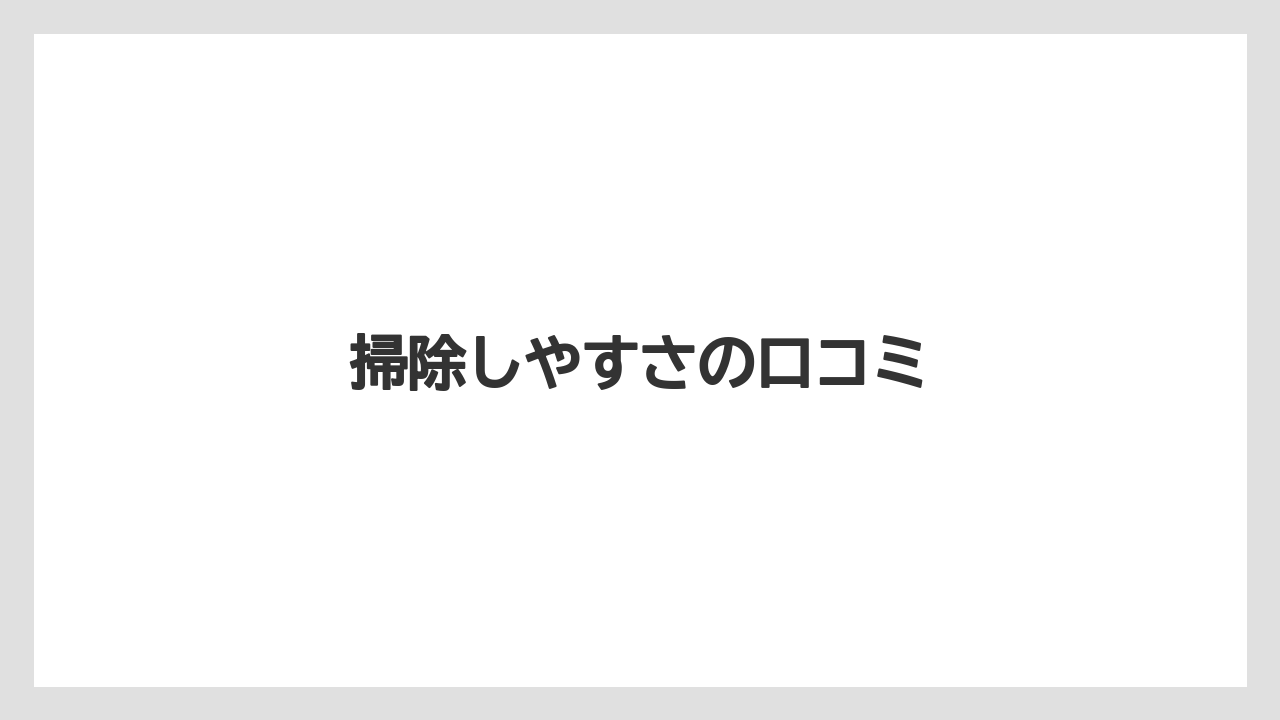 掃除しやすさの口コミ