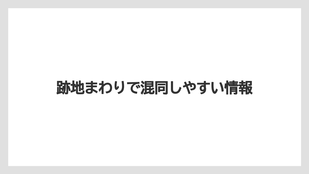 跡地まわりで混同しやすい情報