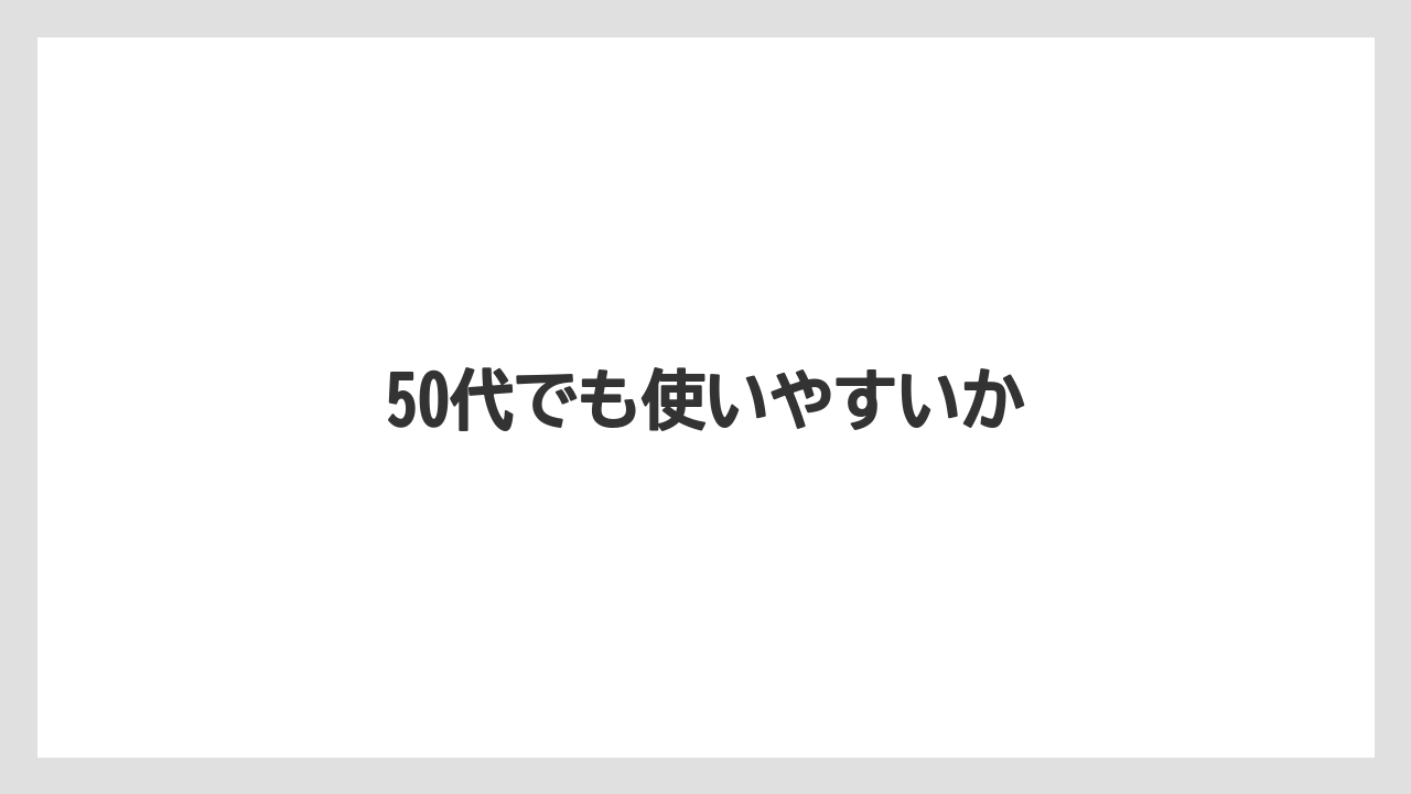 50代でも使いやすいか