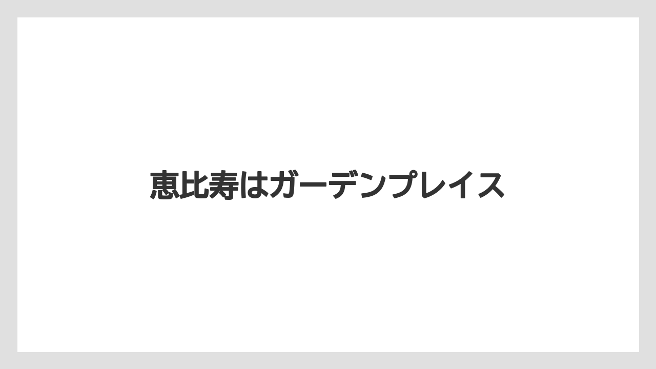 恵比寿はガーデンプレイス