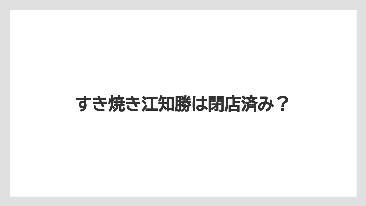 すき焼き江知勝は閉店済み？