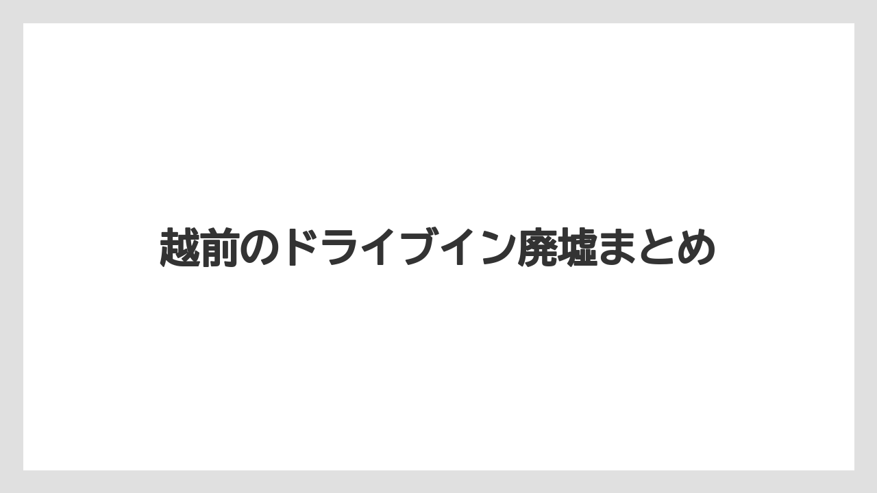 越前のドライブイン廃墟まとめ