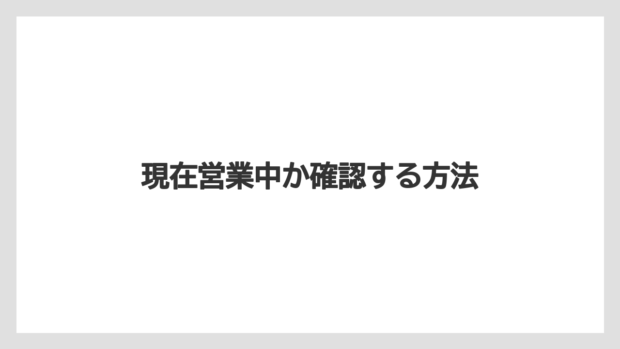 現在営業中か確認する方法