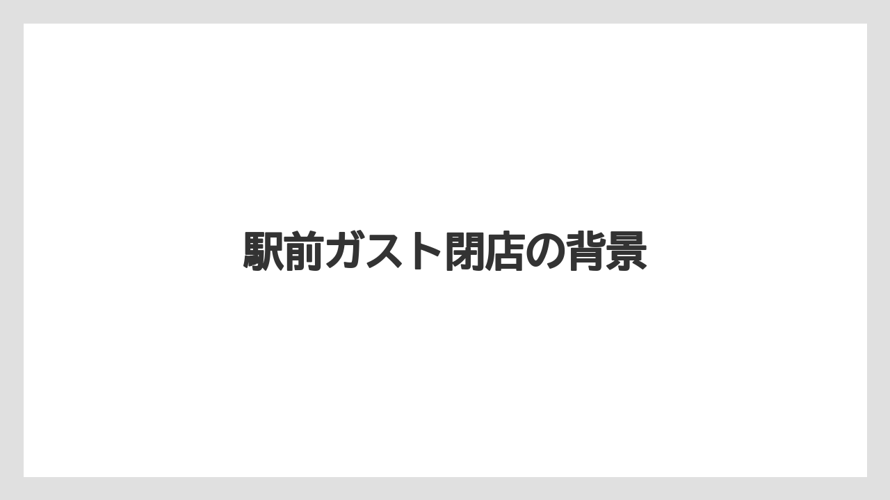 駅前ガスト閉店の背景