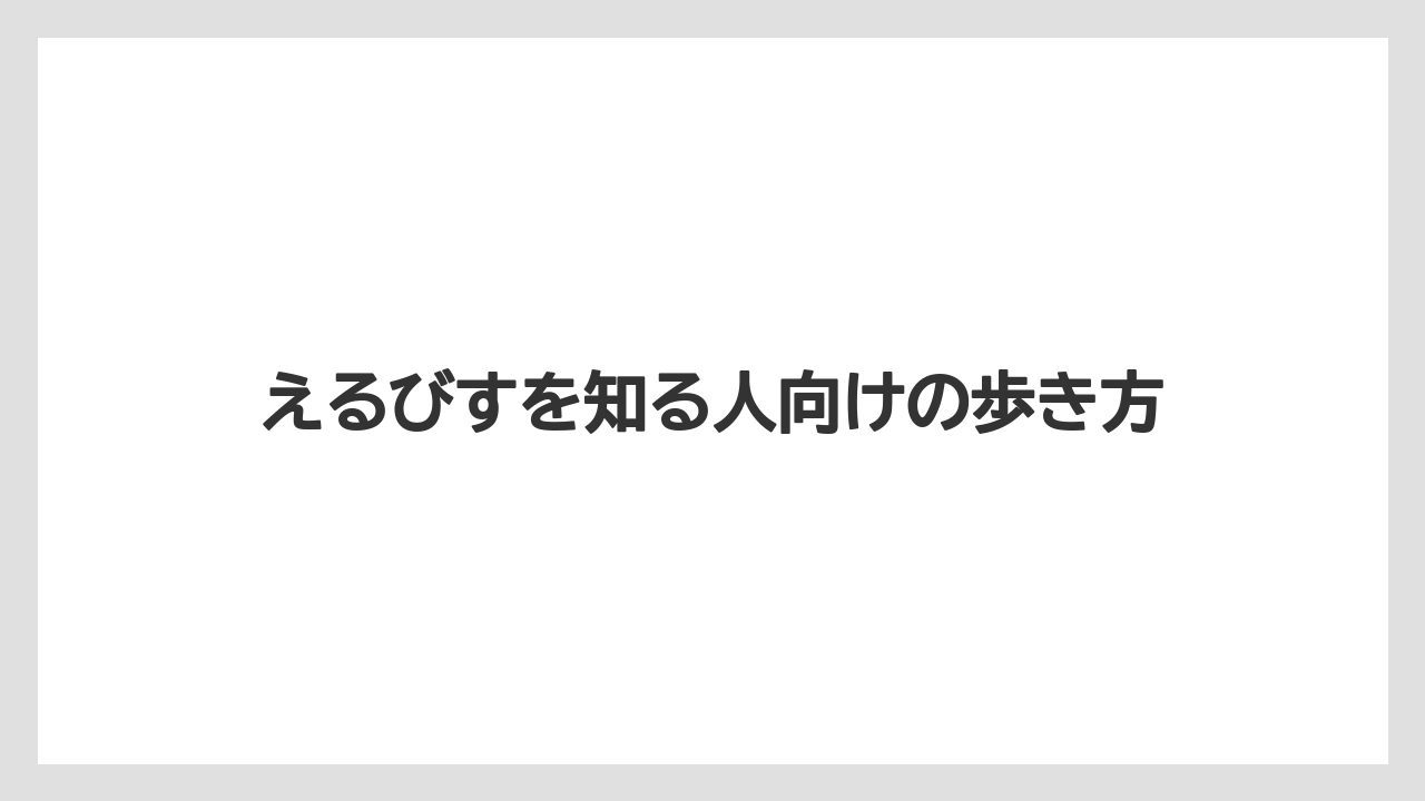 えるびすを知る人向けの歩き方
