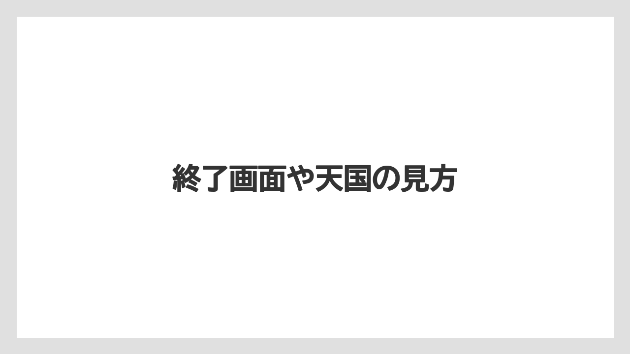 終了画面や天国の見方