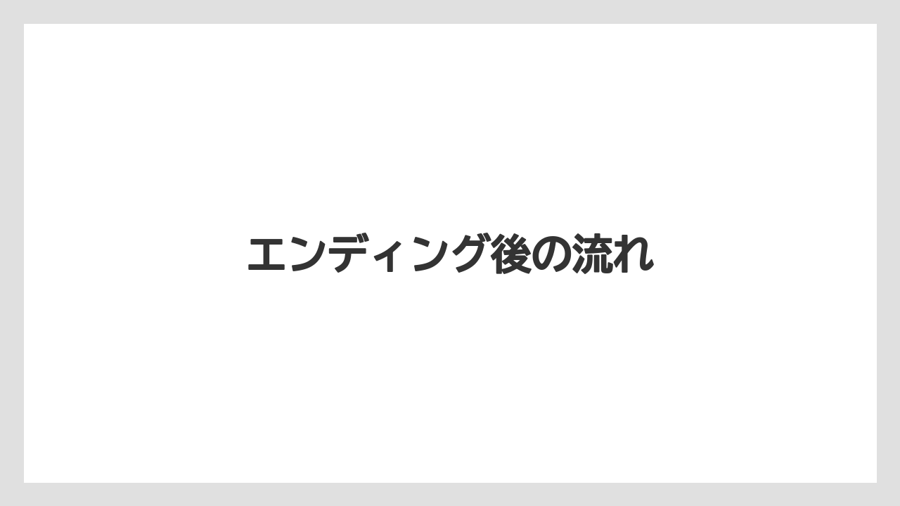 エンディング後の流れ