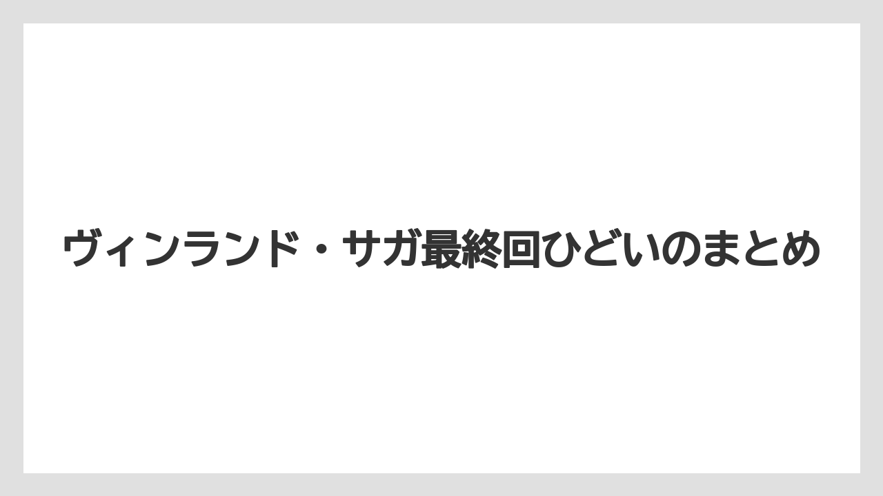 ヴィンランド・サガ最終回ひどいのまとめ