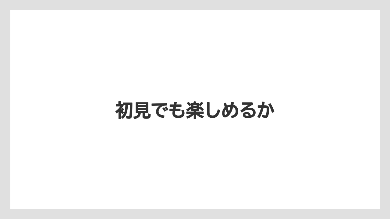 初見でも楽しめるか
