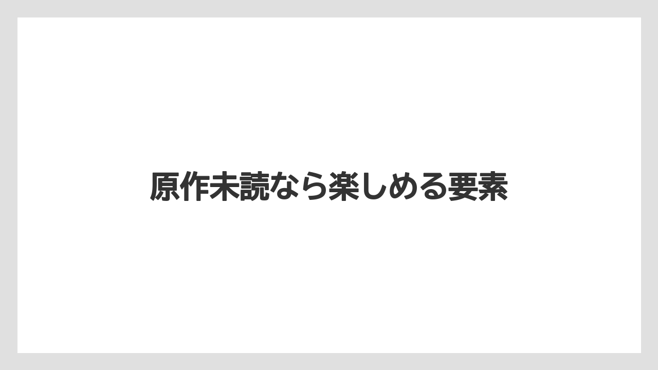 原作未読なら楽しめる要素