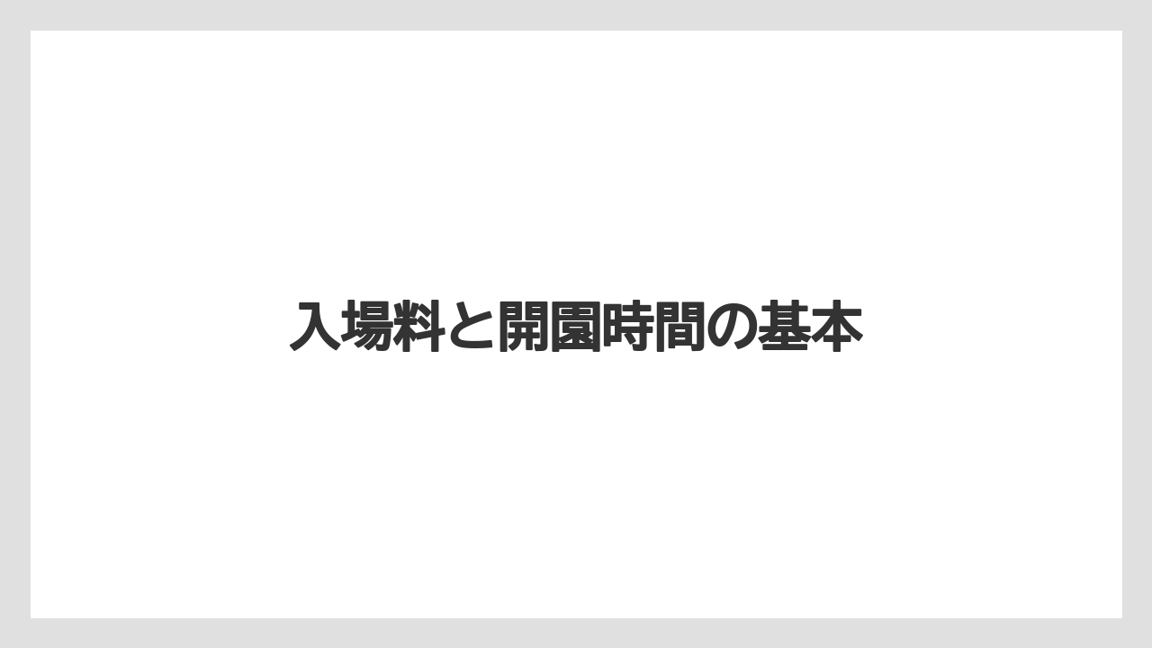 入場料と開園時間の基本
