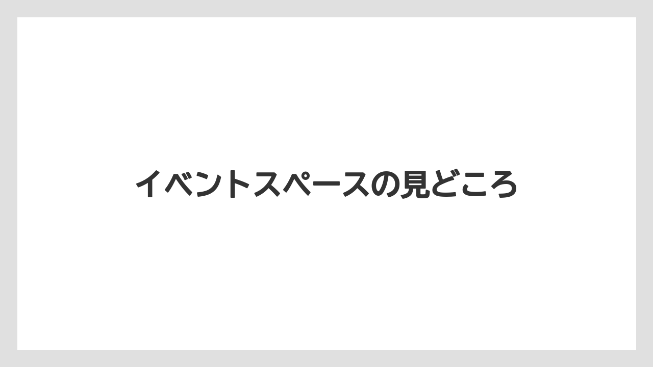 イベントスペースの見どころ