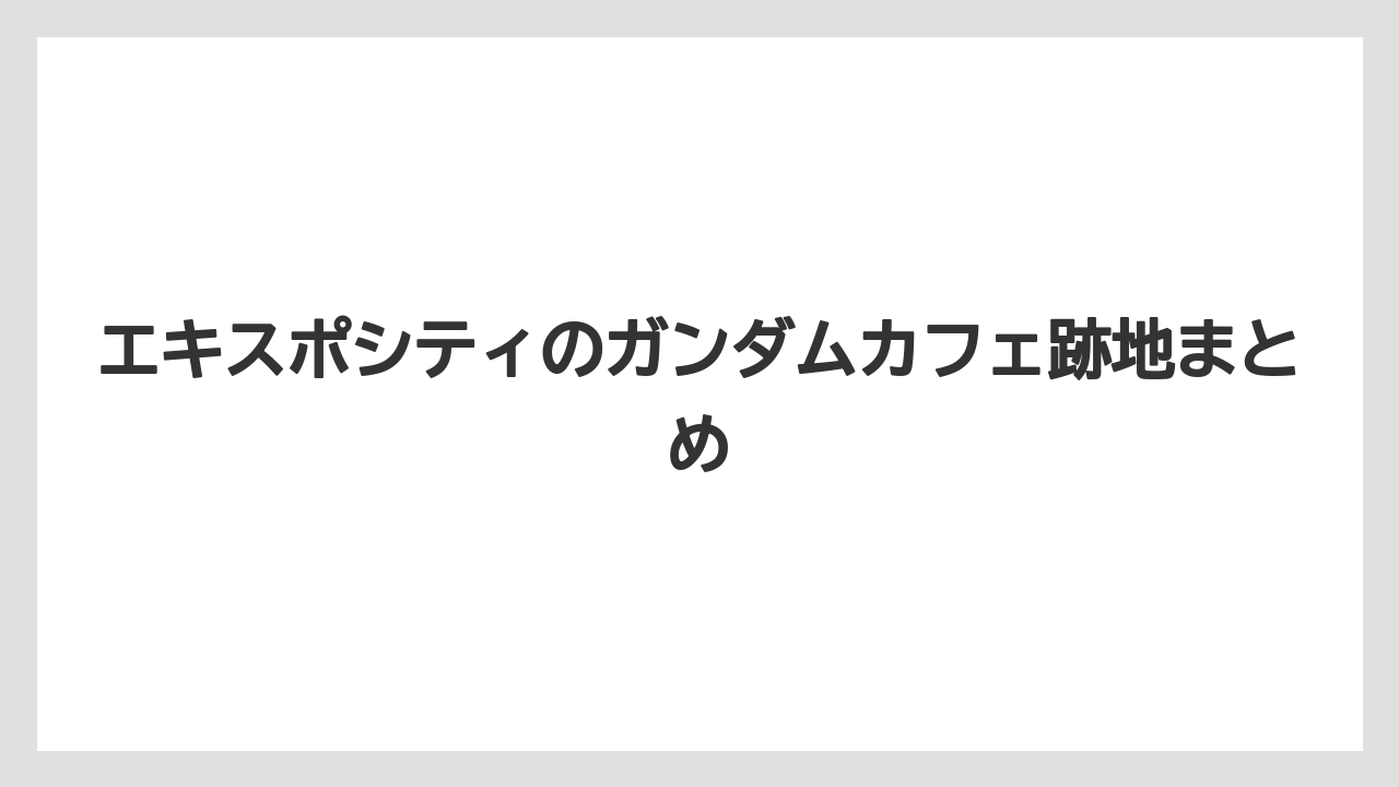 エキスポシティのガンダムカフェ跡地まとめ
